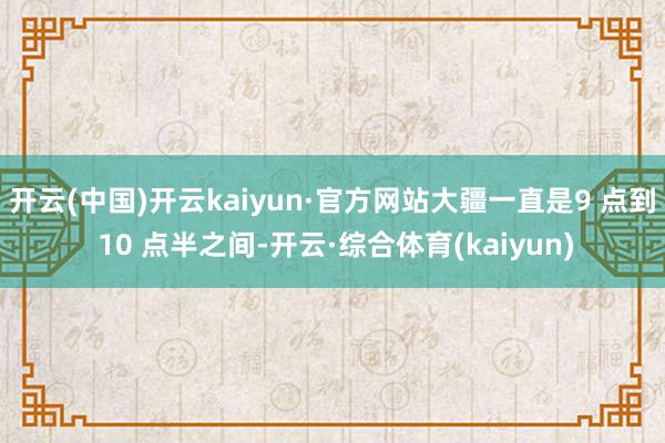 开云(中国)开云kaiyun·官方网站大疆一直是9 点到 10 点半之间-开云·综合体育(kaiyun)