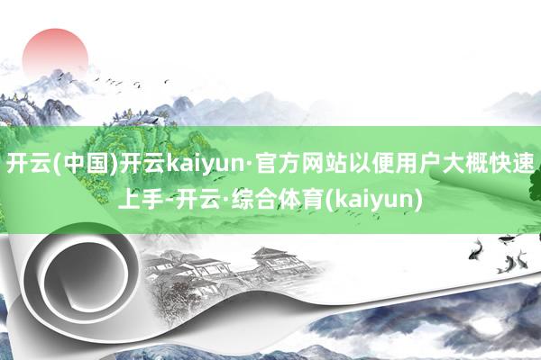 开云(中国)开云kaiyun·官方网站以便用户大概快速上手-开云·综合体育(kaiyun)
