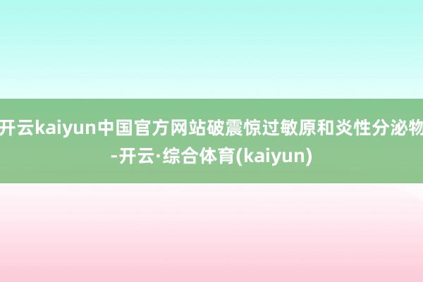 开云kaiyun中国官方网站破震惊过敏原和炎性分泌物-开云·综合体育(kaiyun)