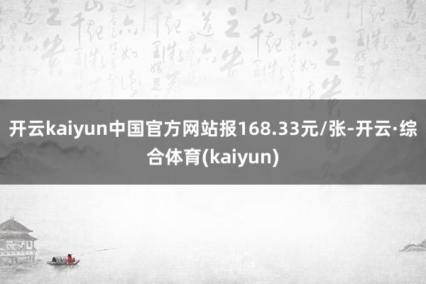 开云kaiyun中国官方网站报168.33元/张-开云·综合体育(kaiyun)