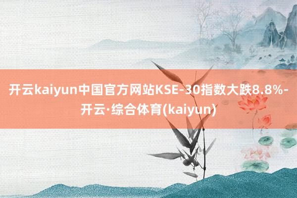 开云kaiyun中国官方网站KSE-30指数大跌8.8%-开云·综合体育(kaiyun)