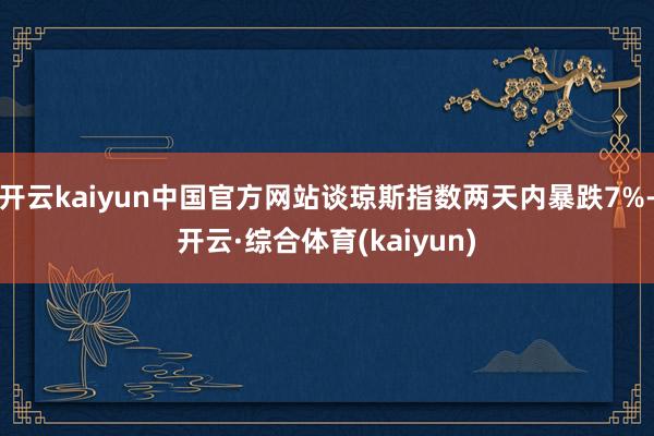 开云kaiyun中国官方网站谈琼斯指数两天内暴跌7%-开云·综合体育(kaiyun)