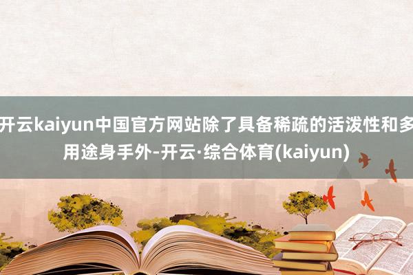 开云kaiyun中国官方网站除了具备稀疏的活泼性和多用途身手外-开云·综合体育(kaiyun)