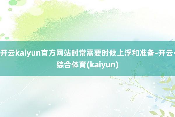 开云kaiyun官方网站时常需要时候上浮和准备-开云·综合体育(kaiyun)