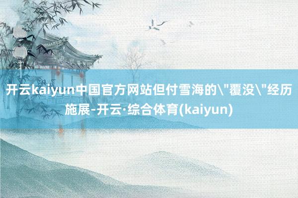 开云kaiyun中国官方网站但付雪海的