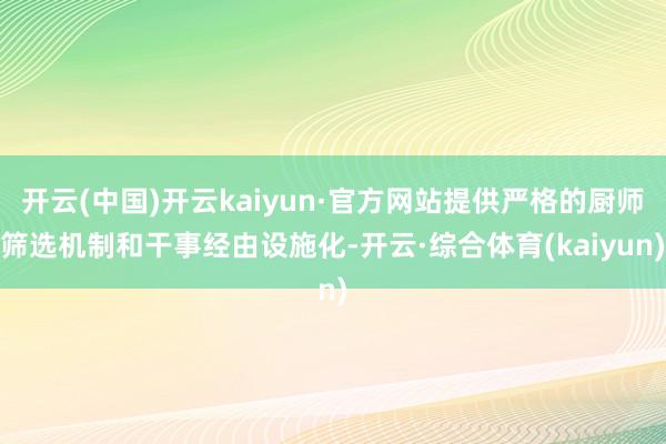 开云(中国)开云kaiyun·官方网站提供严格的厨师筛选机制和干事经由设施化-开云·综合体育(kaiyun)