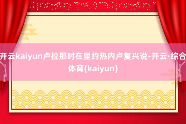 开云kaiyun卢拉那时在里约热内卢复兴说-开云·综合体育(kaiyun)