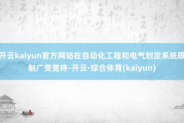 开云kaiyun官方网站在自动化工程和电气划定系统限制广受宽待-开云·综合体育(kaiyun)