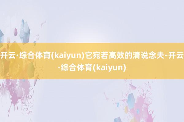 开云·综合体育(kaiyun)它宛若高效的清说念夫-开云·综合体育(kaiyun)