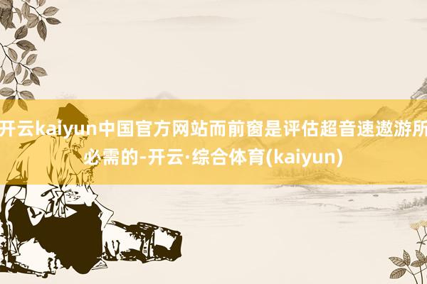 开云kaiyun中国官方网站而前窗是评估超音速遨游所必需的-开云·综合体育(kaiyun)