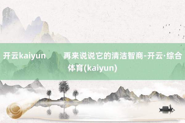 开云kaiyun 再来说说它的清洁智商-开云·综合体育(kaiyun)