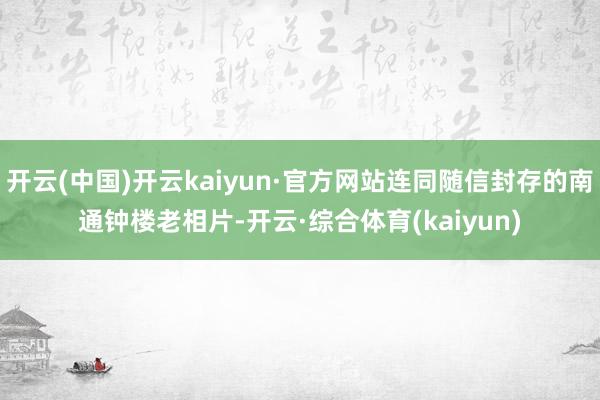 开云(中国)开云kaiyun·官方网站连同随信封存的南通钟楼老相片-开云·综合体育(kaiyun)