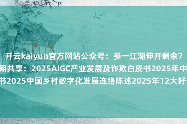 开云kaiyun官方网站公众号:参一江湖伸开剩余71%公众号:参一江湖近期共享:2025AIGC产业发展及诈欺白皮书2025年中国白酒行业浮滥白皮书2025中国乡村数字化发展连络陈述2025年12大好奇浮滥趋势2025中国新浮滥趋势白皮书2025抖音趋势赛说念风向发布于:湖北省-开云·综合体育(kaiyun)