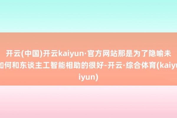 开云(中国)开云kaiyun·官方网站那是为了隐喻未来如何和东谈主工智能相助的很好-开云·综合体育(kaiyun)