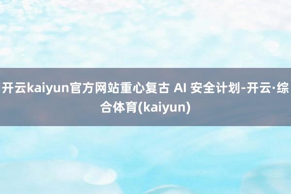 开云kaiyun官方网站重心复古 AI 安全计划-开云·综合体育(kaiyun)