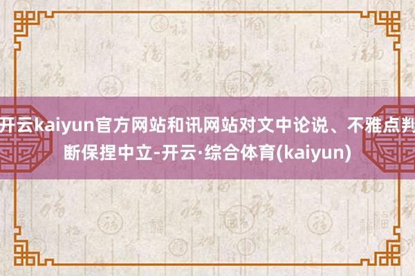 开云kaiyun官方网站和讯网站对文中论说、不雅点判断保捏中立-开云·综合体育(kaiyun)