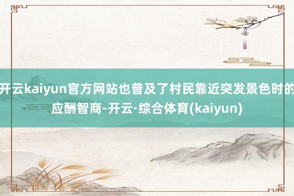 开云kaiyun官方网站也普及了村民靠近突发景色时的应酬智商-开云·综合体育(kaiyun)