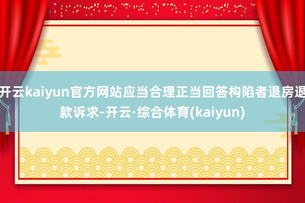开云kaiyun官方网站应当合理正当回答构陷者退房退款诉求-开云·综合体育(kaiyun)